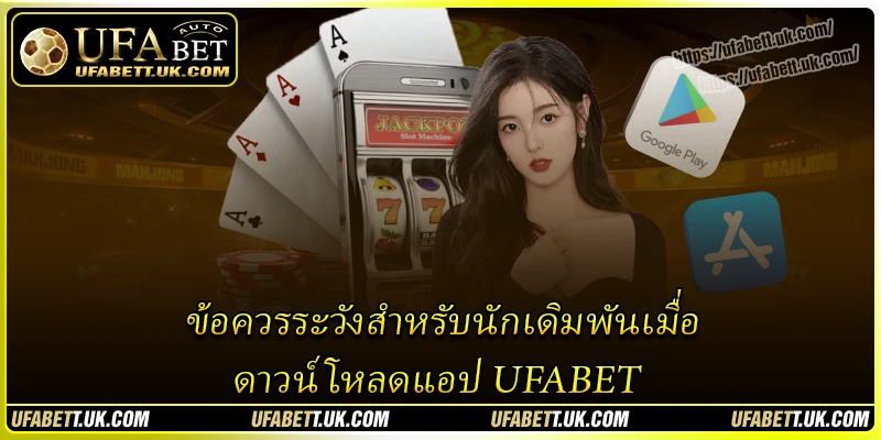 ข้อควรระวังสำหรับนักเดิมพันเมื่อ ดาวน์โหลดแอป UFABET