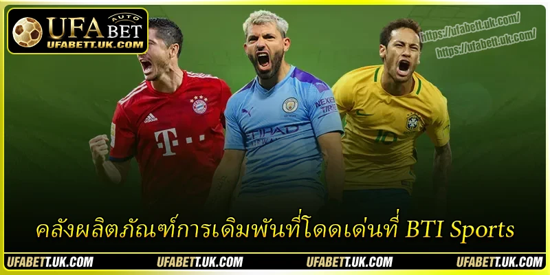 คลังผลิตภัณฑ์การเดิมพันที่โดดเด่นที่ BTI Sports คลังผลิตภัณฑ์การเดิมพันที่โดดเด่นที่ BTI Sports