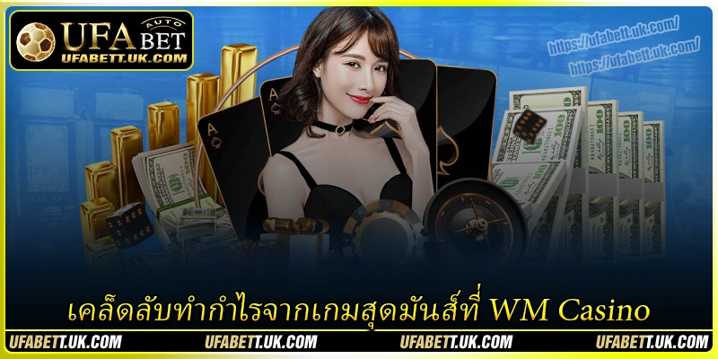 เคล็ดลับทำกำไรและควบคุมเกมที่ WM Casino UFABET