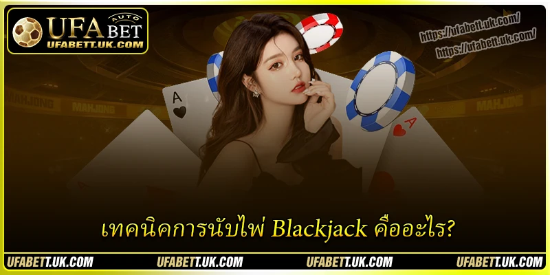 เทคนิคการนับไพ่ Blackjack คืออะไร?